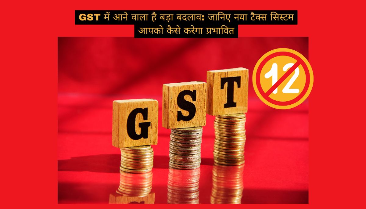 GST में आने वाला है बड़ा बदलाव: जानिए नया टैक्स सिस्टम आपको कैसे करेगा प्रभावित
